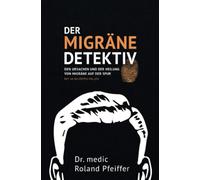 Der Migräne-Detektiv: Den Ursachen und der Heilung von Migräne auf der Spur