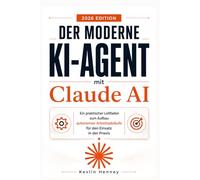 Der Moderne KI-Agent mit Claude AI: Ein praktischer Leitfaden zum Aufbau autonomer Arbeitsabläufe für den Einsatz in der Praxis