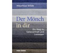 Der Mönch in dir: Ein Weg zu Gelassenheit und Loslassen
