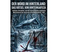 Der Mord im Hinterland: Das Rätsel von Hinterkaifeck: Isolation, Brutalität, und der mysteriöseste ungeklärte Mehrfachmord der deutschen Kriminalgeschichte, 1922