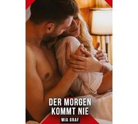 Der Morgen kommt nie: Erotische Kurzgeschichten für Sie und Ihn: Sammelband expliziter, unzensierter Lust, ab 18: 540