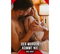 Der Morgen kommt nie: Erotische Kurzgeschichten für Sie und Ihn: Sammelband expliziter, unzensierter Lust, ab 18: 540