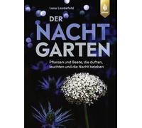 Der Nachtgarten: Pflanzen und Beete, die duften, leuchten und die Nacht beleben