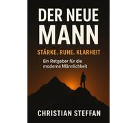 Der neue Mann: Ein Ratgeber für moderne Männlichkeit