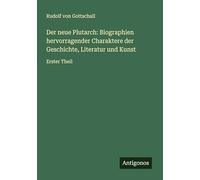 Der neue Plutarch: Biographien hervorragender Charaktere der Geschichte, Literatur und Kunst: Erster Theil