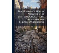Der Nibelunge Nôt in Auswahl Und Mittelhochdeutsche Grammatik Mit Kurzem Wörterbuch