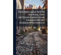 Der Nibelunge Nôt in Auswahl Und Mittelhochdeutsche Grammatik Mit Kurzem Wörterbuch