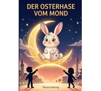 Der Osterhase vom Mond: Eine Geschichte über Freundschaft, Sehnsucht und leuchtende Herzen