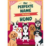 Der Perfekte Name für deinen Hund: Der große Namensfinder für Rüden & Hündinnen aus aller Welt