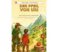 Der Pfeil von Uri: Ein interaktives Abenteuer nach der Schweizer Wilhelm-Tell-Legende