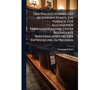 Der Polizeigedanke Des Modernen Staats, Ein Versuch Zur Allgemeinen Verwaltungslehre Unter Besonderer BerÃ1/4cksichtigung Der Entwicklung In Preussen