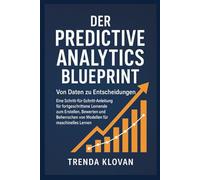 Der Predictive Analytics Blueprint: Von Daten zu Entscheidungen: Eine Schritt-für-Schritt-Anleitung für fortgeschrittene Lernende zum Erstellen, Bewerten und Beherrschen von Modellen für maschinelles