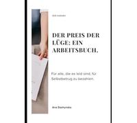 DER PREIS DER LÜGE: EIN ARBEITSBUCH.: Für alle, die es leid sind, für Selbstbetrug zu bezahlen.
