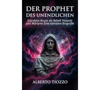 Der Prophet des Unendlichen: Giordano Bruno als Rebell Visionär und Märtyrer Eine narrative Biografie