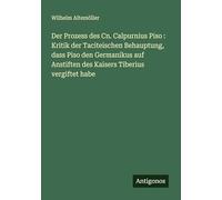 Der Prozess des Cn. Calpurnius Piso : Kritik der Taciteischen Behauptung, dass Piso den Germanikus auf Anstiften des Kaisers Tiberius vergiftet habe
