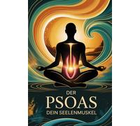 Der Psoas - Dein Seelenmuskel für Angstlösung und tiefe Entspannung: Körperliche und emotionale Blockaden lösen, Nervensystem regulieren, Stress abbauen und innere Balance finden