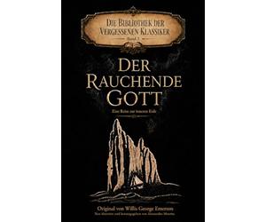 Der rauchende Gott - Eine Reise zur Inneren Erde: Original von Willis George Emerson - Neu übersetzt von Alessandro Moretta
