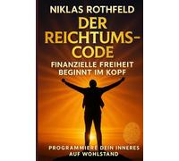 Der Reichtums-Code - Finanzielle Freiheit beginnt im Kopf: Programmiere dein inneres auf Wohlstand