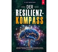 Der Resilienz-Kompass: Wie Positive Psychologie, Achtsamkeit und innere Gelassenheit zu Mentaler Stärke führen - Ganzheitliche Strategien für Selbstverwirklichung und Klarheit in unsicheren Zeiten