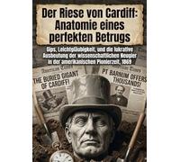 Der Riese von Cardiff: Anatomie eines perfekten Betrugs: Gips, Leichtgläubigkeit, und die lukrative Ausbeutung der wissenschaftlichen Neugier in der amerikanischen Pionierzeit, 1869