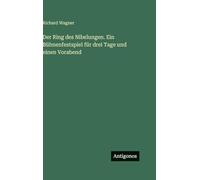 Der Ring des Nibelungen. Ein Bühnenfestspiel für drei Tage und einen Vorabend