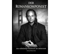 Der Romankomponist: Das vollständige Handwerk der Belletristik