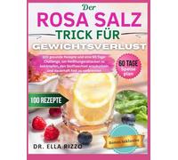 DER ROSA SALZ TRICK FÜR GEWICHTSVERLUST: 100 gesunde Rezepte und eine 60-Tage-Challenge, um Heißhungerattacken zu bekämpfen, den Stoffwechsel anzukurbeln und dauerhaft Fett zu verbrennen