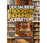 DER SAUBERE TROCKENMISCHUNGS-VORRATS-KOCHBUCH: 50+ gesunde Einmachglasgeschenke, Vorbereitung für die Feiertage und haltbare Mahlzeiten für den kommenden Winter