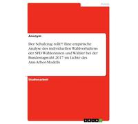 Der Schulzzug rollt?! Eine empirische Analyse des individuellen Wahlverhaltens der SPD Wählerinnen und Wähler bei der Bundestagwahl 2017 im Lichte des Ann-Arbor-Modells
