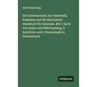 Der Schwarzwald, der Odenwald, Bodensee und die Rheinlande Handbuch für Reisende. Mit 1 Karte von Baden und Württemberg, 8 Ansichten und 2 Panorama's in Farbendruck