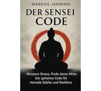 DER SENSEI CODE: Meistere Stress, finde deine Mitte. Der geheime Code für mentale Stärke und Resilienz