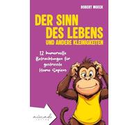 Der Sinn des Lebens und andere Kleinigkeiten: 12 humorvolle Betrachtungen für gestresste Homo Sapiens | humorvolle Kurzgeschichten für Erwachsene