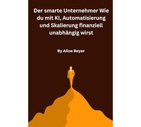 Der smarte Unternehmer Wie du mit KI, Automatisierung und Skalierung finanziell unabhängig wirst