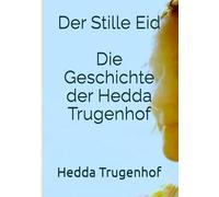 Der Stille Eid Die Geschichte der Hedda Trugenhof: Ein Roman nach einer wahren Geschichte über Familie, Schuld und den langen Weg zur Wahrheit