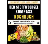 DER STOFFWECHSEL KOMPASS KOCHBUCH: Gesunde Mahlzeiten für mehr Energie und Wohlbefinden (Inspiriert von Dr. Ingo Froböse)