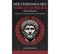 Der Stoizismus des Marcus Aurelius für Anfänger: Lebenslektionen und persönliches Wachstum vom Philosophenkaiser.