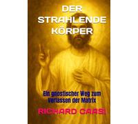 DER STRAHLENDE KÖRPER: Ein gnostischer Weg zum Verlassen der Matrix