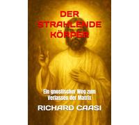DER STRAHLENDE KÖRPER: Ein gnostischer Weg zum Verlassen der Matrix