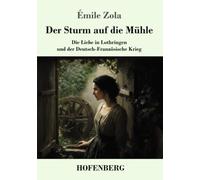 Der Sturm auf die Mühle: Die Liebe in Lothringen und der Deutsch-Französische Krieg