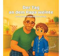 Der Tag, an dem Papa weinte: Auch starke Jungs und Männer dürfen weinen