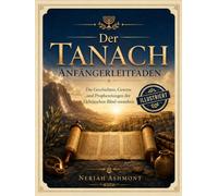 Der Tanach Anfängerleitfaden: Die Geschichten, Gesetze und Prophezeiungen der Hebräischen Bibel verstehen