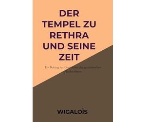 Der Tempel zu Rethra und seine Zeit: Ein Beitrag zur Geschichte des germanischen Haidenthums
