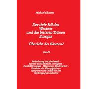 Der tiefe Fall des Westens und die bitteren Tränen Europas - Band 8: Veränderung der Arbeitswelt - Robotik und Künstliche Intelligenz - ... und Gründe für den Niedergang der Industrie
