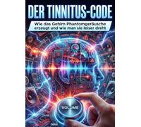 Der Tinnitus-Code: Wie das Gehirn Phantomgeräusche erzeugt und wie man sie leiser dreht