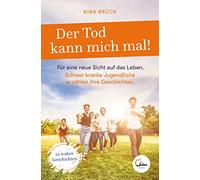Der Tod kann mich mal!: Für eine neue Sicht auf das Leben. Schwer kranke Jugendliche erzählen ihre Geschichten.