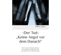 -Der Tod- „Keine Angst vor dem Danach": Wie ich durch Nahtoderfahrung, die Todesfurcht überwand und das Leben neu zu schätzen lernte!