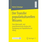 Der Transfer populärkulturellen Wissens: Eine lebenswelt- und praxistheoretische Analyse der Aneignung von Populärkultur im Alltag