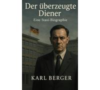 Der überzeugte Diener: Eine Stasi-Biographie