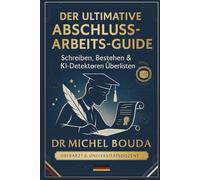 DER ULTIMATIVE ABSCHLUSSARBEITS-GUIDE: Schreiben, Bestehen & KI-Detektoren Überlisten - Vom Bachelor bis zur Promotion