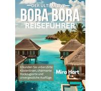 Der ultimative Bora Bora-Reiseführer: Entdecken Sie unberührte Küsten, charmante Rückzugsorte und unvergessliche Ausflüge